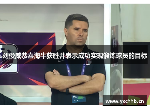 刘俊威恭喜海牛获胜并表示成功实现锻炼球员的目标
