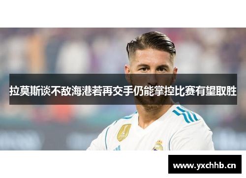 拉莫斯谈不敌海港若再交手仍能掌控比赛有望取胜