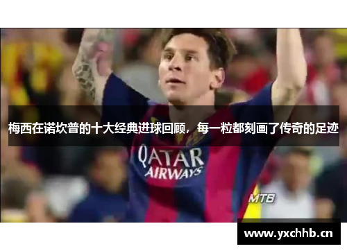 梅西在诺坎普的十大经典进球回顾，每一粒都刻画了传奇的足迹