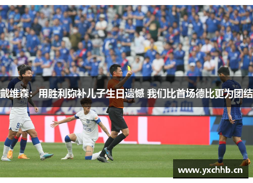 戴维森：用胜利弥补儿子生日遗憾 我们比首场德比更为团结