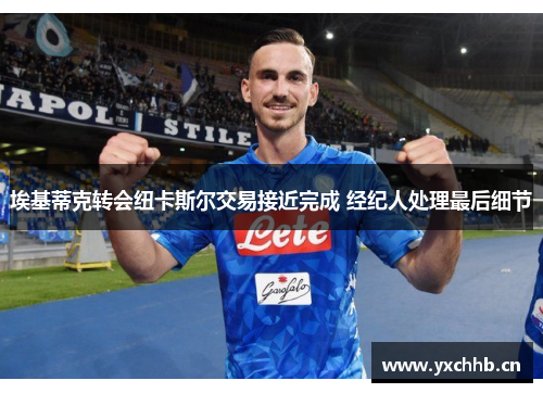 埃基蒂克转会纽卡斯尔交易接近完成 经纪人处理最后细节